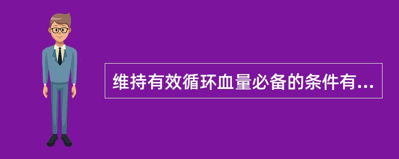 维持有效循环血量必备的条件有A、纠正酸碱失调B、外周血管张力C、足够的血容量D、