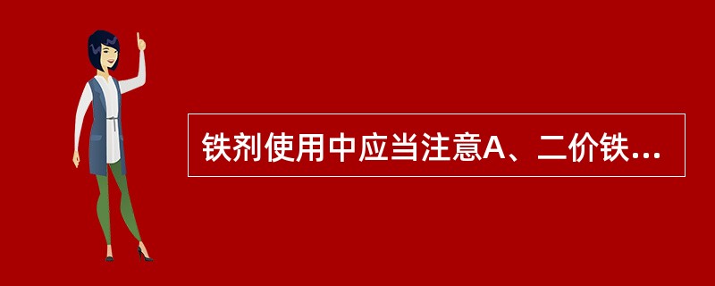 铁剂使用中应当注意A、二价铁吸收效果好B、口服剂量以元素铁计算C、铁剂在餐前服用