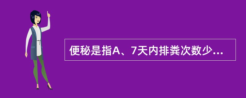 便秘是指A、7天内排粪次数少于2～3次B、7天内排粪次数少于4次C、连续2天未排