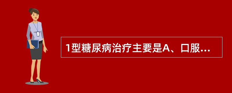 1型糖尿病治疗主要是A、口服降糖药B、体育锻炼C、控制饮食D、注射胰岛素E、降糖