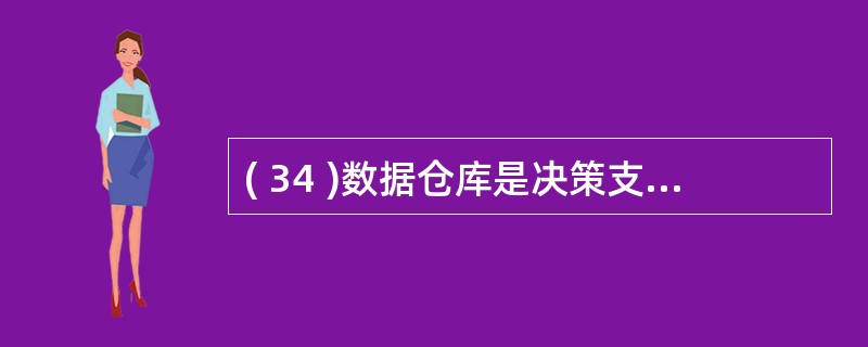 ( 34 )数据仓库是决策支持系统的另一种技术,以下不属于数据仓库数据的特点是