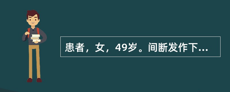 患者，女，49岁。间断发作下腹部疼痛伴腹泻近4年，每天排便3～5次，常有里急后重