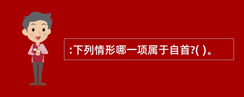 :下列情形哪一项属于自首?( )。