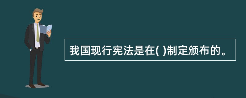 我国现行宪法是在( )制定颁布的。