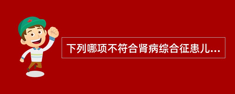 下列哪项不符合肾病综合征患儿的护理A、卧床休息，勤翻身B、准确记录24小时液体出