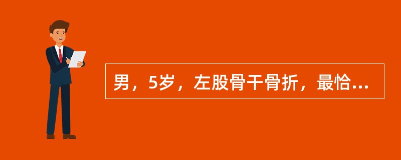 男，5岁，左股骨干骨折，最恰当的治疗是A、骨牵引B、石膏外固定C、夹板外固定D、