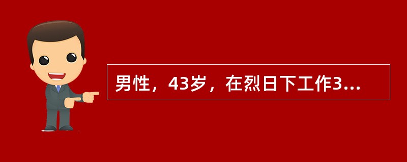 男性，43岁，在烈日下工作3小时，出现高热，体温40℃，颜面潮红，皮肤干燥、无汗