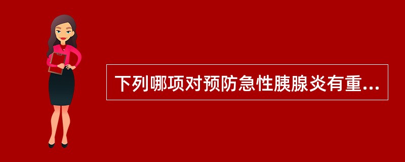 下列哪项对预防急性胰腺炎有重要意义A、注意饮食卫生B、经常应用抗生素预防感染C、