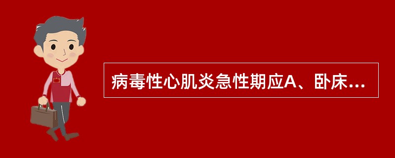 病毒性心肌炎急性期应A、卧床休息1月B、臣床休息2周C、卧床休息3周D、卧床休息