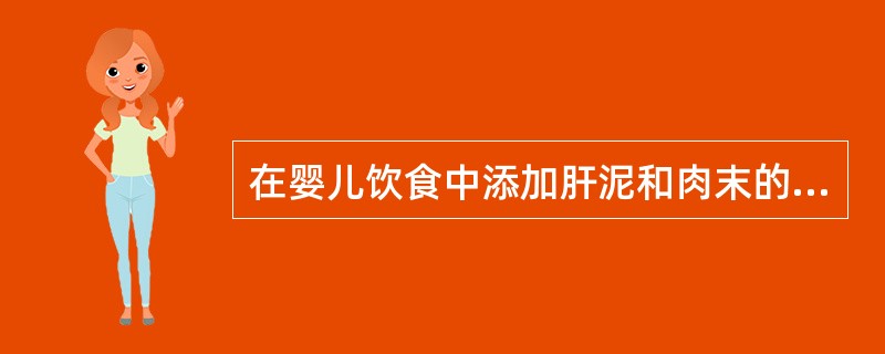 在婴儿饮食中添加肝泥和肉末的适宜时间是A、生后1～3个月B、生后4～6个月C、生