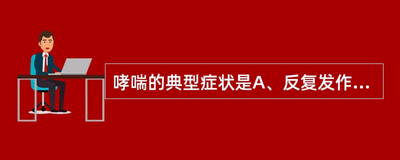 哮喘的典型症状是A、反复发作的吸气性呼吸困难B、反复发作的呼气性呼吸困难C、反复