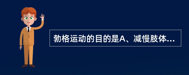 勃格运动的目的是A、减慢肢体坏疽速度B、减轻下肢水肿C、提高患者的活动D、促进侧