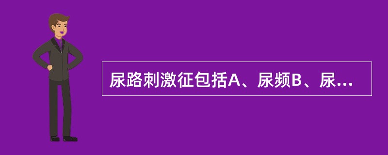 尿路刺激征包括A、尿频B、尿急C、尿痛D、排尿不尽E、以上都是