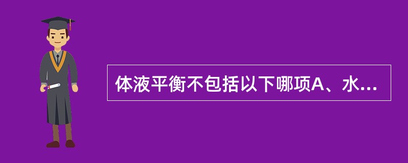 体液平衡不包括以下哪项A、水B、电解质C、酸碱度D、细胞液E、渗透压