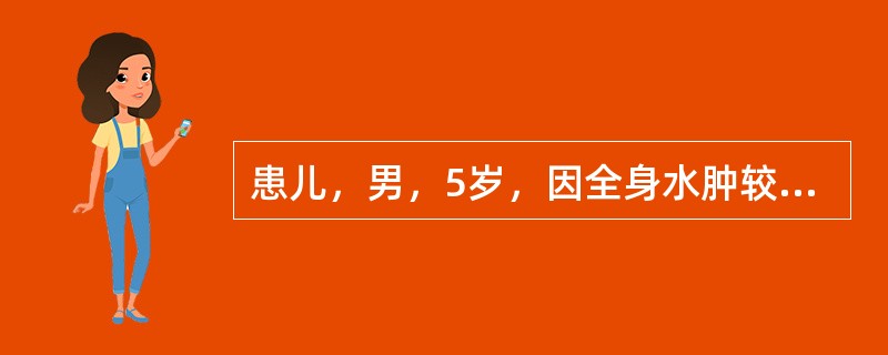 患儿，男，5岁，因全身水肿较重以肾病综合征收住入院，检查发现患儿阴囊水肿明显，护