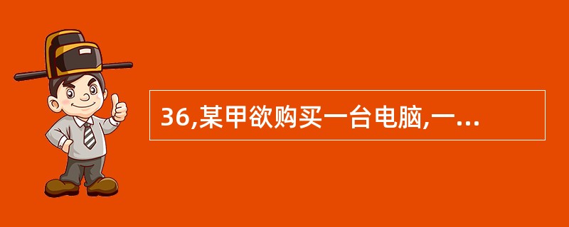 36,某甲欲购买一台电脑,一日,其友某乙去出售电脑的丙贸易公司办事,某甲遂请某乙