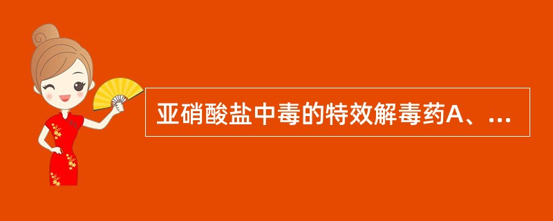 亚硝酸盐中毒的特效解毒药A、碳酸氢钠B、醋酸C、阿托品D、维生素CE、美兰 -