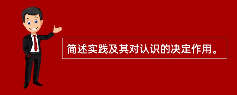 简述实践及其对认识的决定作用。