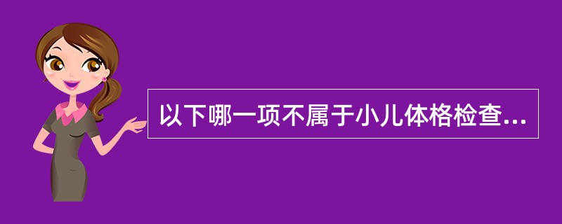 以下哪一项不属于小儿体格检查的原则A、环境舒适B、态度和蔼C、顺序灵活D、保护和