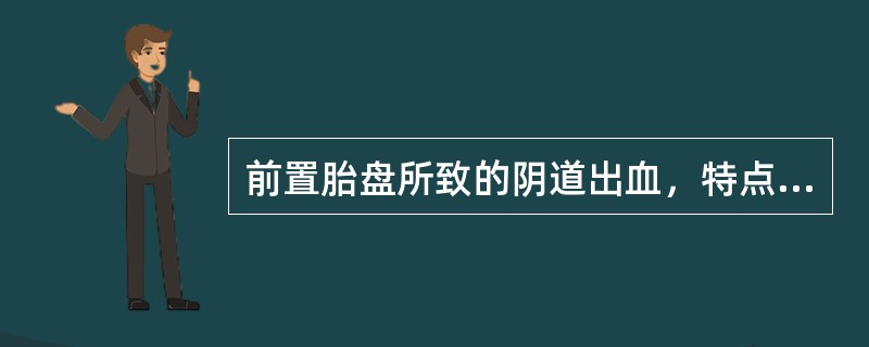 前置胎盘所致的阴道出血，特点是A、出血时常伴腹痛B、多发生在宫缩以后C、无诱因的