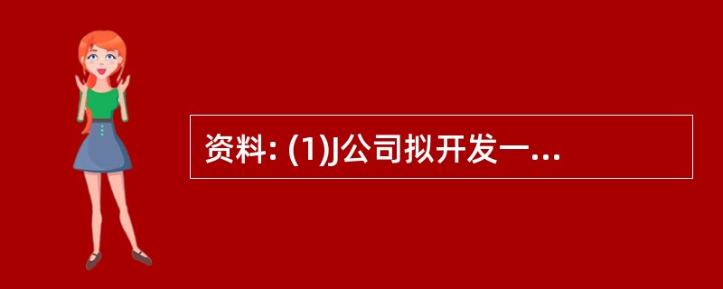 资料: (1)J公司拟开发一种新的高科技产品,项目投资成本为90万元。 (2)预