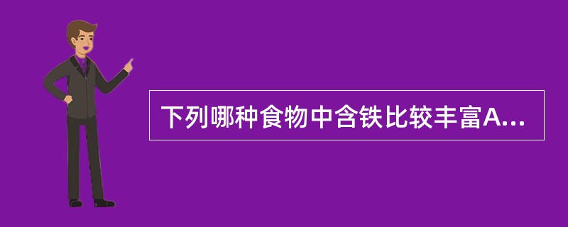 下列哪种食物中含铁比较丰富A、谷类B、豆类C、蔬菜D、水果E、牛奶