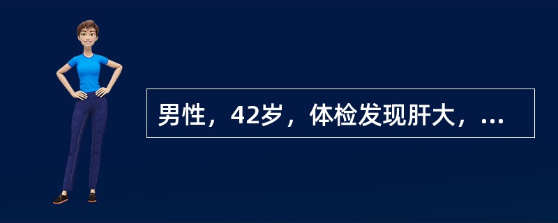 男性，42岁，体检发现肝大，有触痛， B超检查肝内有£­5cm×9cm的肿块。