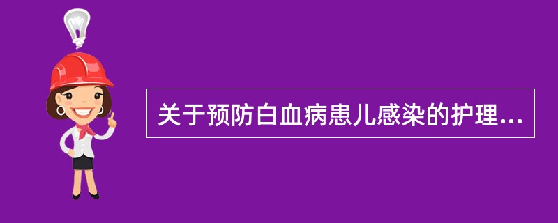 关于预防白血病患儿感染的护理措施不正确的是A、实施保护性隔音B、给抗生素预防感染