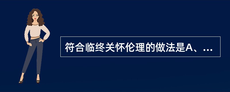 符合临终关怀伦理的做法是A、想方设法延长病人的生命，以使其获得更长的寿命B、研制