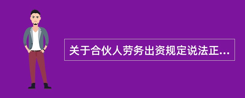 关于合伙人劳务出资规定说法正确的是( )。A、普通合伙人不可以劳务出资,而有限合