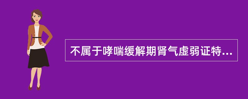 不属于哮喘缓解期肾气虚弱证特征的是( )。