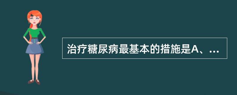 治疗糖尿病最基本的措施是A、饮食治疗B、运动治疗C、定期血糖监测D、药物治疗E、