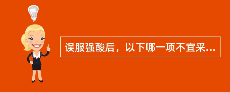 误服强酸后，以下哪一项不宜采用A、清洁洗胃B、静脉滴注碳酸氢钠C、服牛奶D、经口