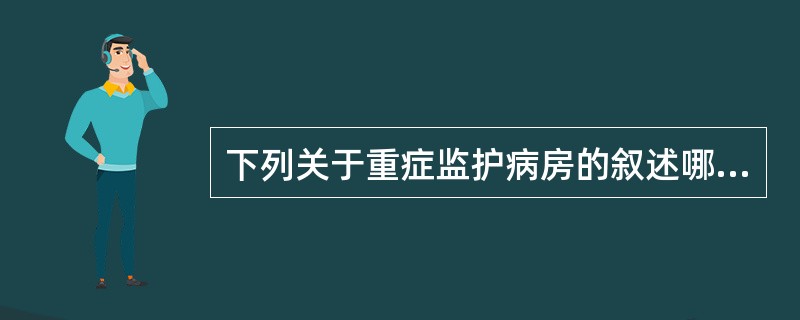 下列关于重症监护病房的叙述哪项正确A、综合ICU以某一系统为重点，也可同时进行全