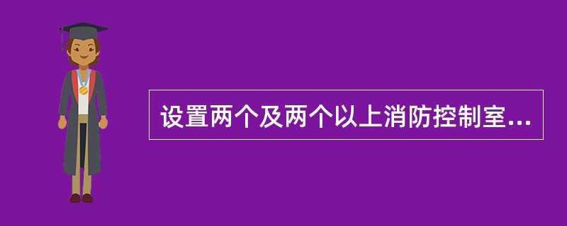 设置两个及两个以上消防控制室的保护对象,或已设置两个及两个以上集中报警系统的保护