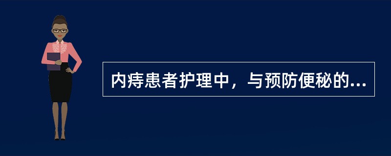 内痔患者护理中，与预防便秘的措施无关的是A、每天坚持适当活动B、多饮水、多吃蔬菜