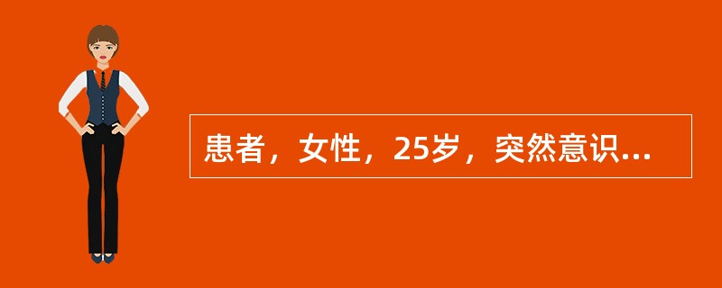 患者，女性，25岁，突然意识丧失，两眼上翻，口唇发绀，牙关紧闭，大小便失禁、抽搐