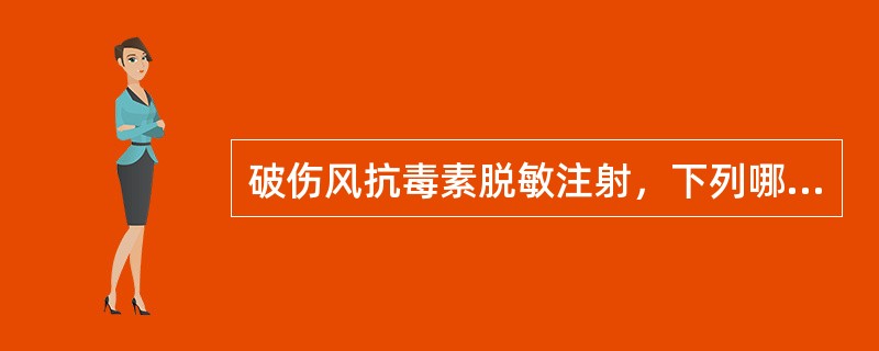 破伤风抗毒素脱敏注射，下列哪一种方法是正确的 ( )A、分2次量，平均每隔10分