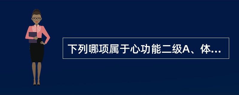 下列哪项属于心功能二级A、体力活动轻度受限，较重活动出现症状B、端坐呼吸C、体力