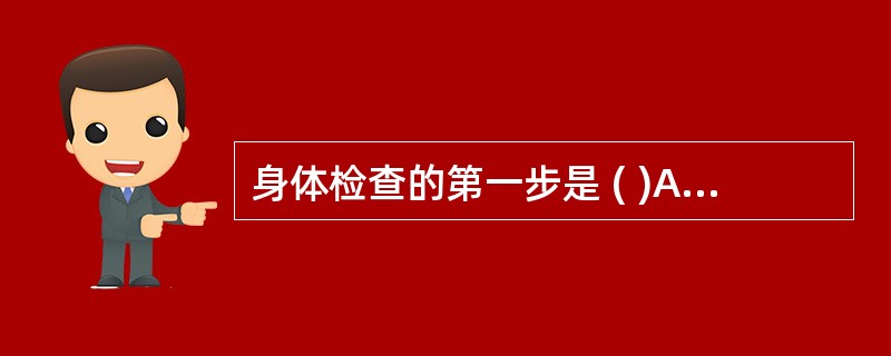 身体检查的第一步是 ( )A、测量生命体征B、腹部检查C、会阴部D、胸部检查E、