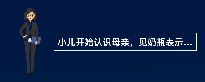 小儿开始认识母亲，见奶瓶表示喜悦的年龄是A、2个月B、3个月C、4～5个月D、6