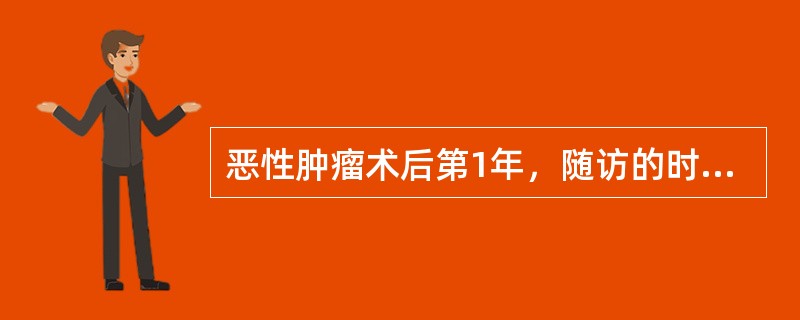 恶性肿瘤术后第1年，随访的时间是A、每半个月1次B、每1个月1次C、每3个月1次