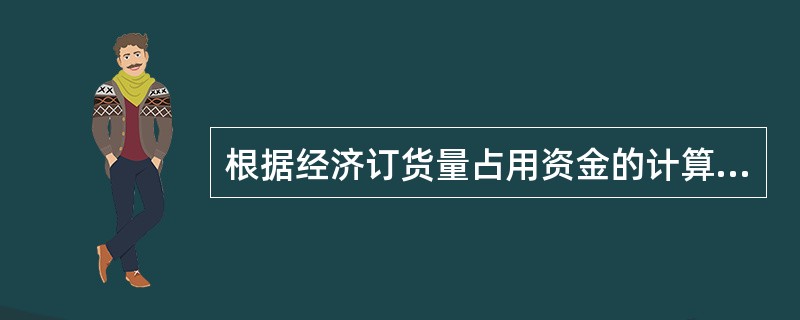 根据经济订货量占用资金的计算公式,存货单位变动储存成本的提高会引起经济订货量占用