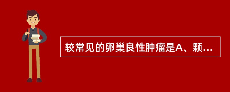 较常见的卵巢良性肿瘤是A、颗粒细胞瘤B、卵泡膜细胞瘤C、纤维瘤D、支持£­间质细