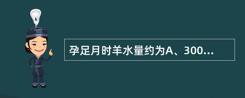 孕足月时羊水量约为A、300mlB、500mlC、800mlD、1000mlE、