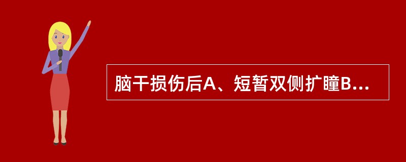 脑干损伤后A、短暂双侧扩瞳B、一侧扩瞳C、单侧扩瞳，睑下垂，神志清醒D、双瞳大小