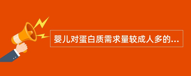 婴儿对蛋白质需求量较成人多的原因为A、婴儿以乳类食品为主要食品B、氨基酸在体内并