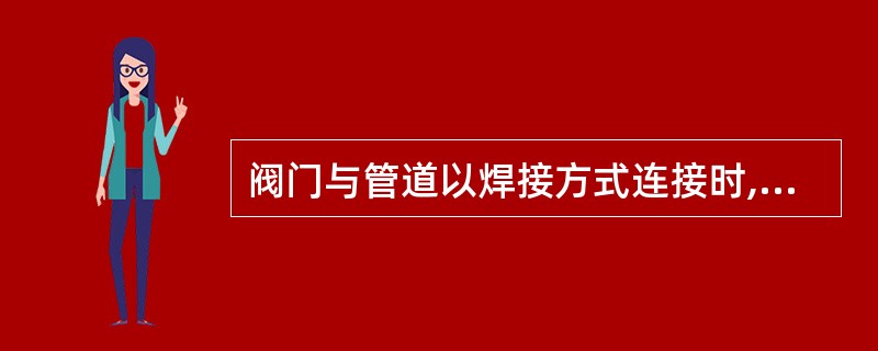阀门与管道以焊接方式连接时,阀门应( ),焊缝底层宜采用氩弧焊。