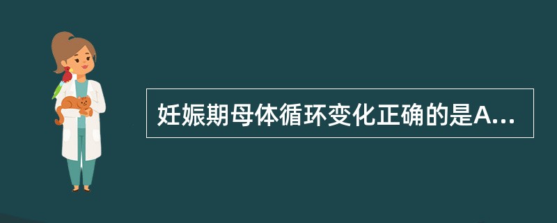 妊娠期母体循环变化正确的是A、心脏容量从妊娠早期至孕末期约增加15%B、心搏出量