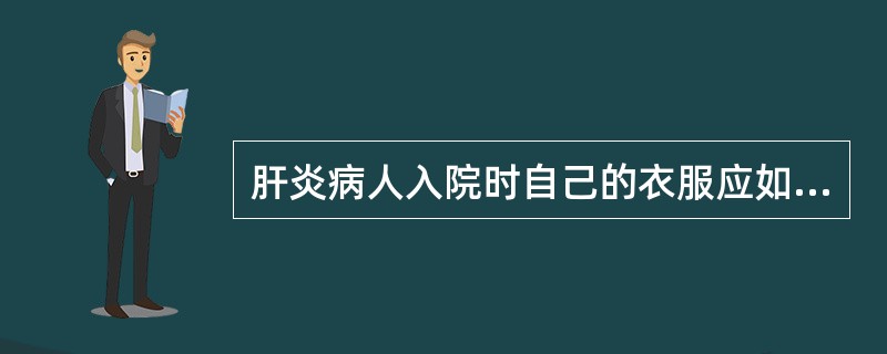 肝炎病人入院时自己的衣服应如何处理A、包好后存放B、交给家属带回C、含氯消毒剂消